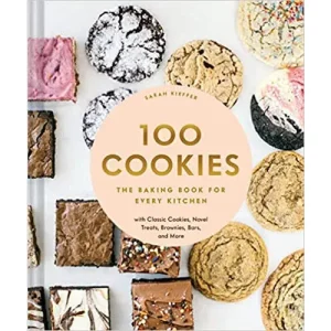 100 Cookies: The Baking Book for Every Kitchen. with Classic Cookies. Novel Treats. Brownies. Bars. and More by Sarah Kieffer